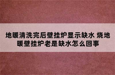 地暖清洗完后壁挂炉显示缺水 烧地暖壁挂炉老是缺水怎么回事